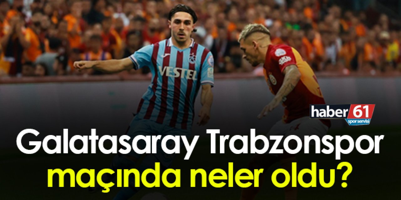 Galatasaray - Trabzonspor maçında neler oldu?