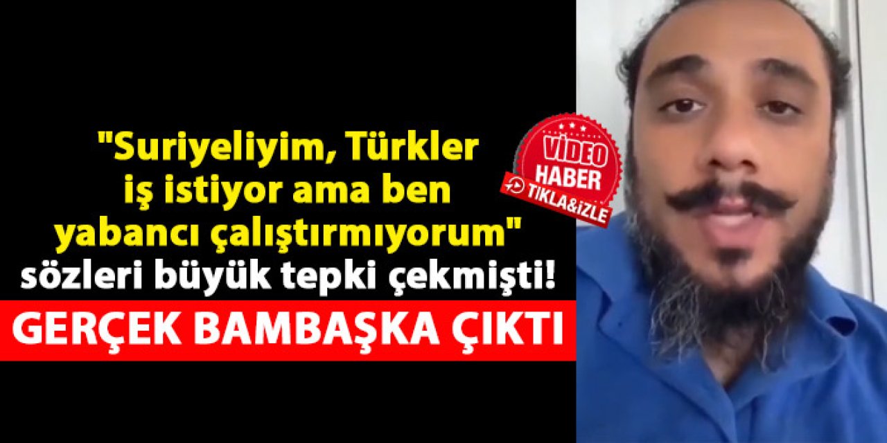 "Suriyeliyim, Türkler iş istiyor ama ben yabancı çalıştırmıyorum" sözleri büyük tepki çekmişti! gerçek bambaşka çıktı