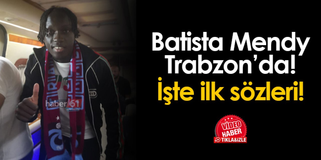 Trabzonspor'un yeni transferi Batista Mendy Trabzon'da! İşte ilk sözleri