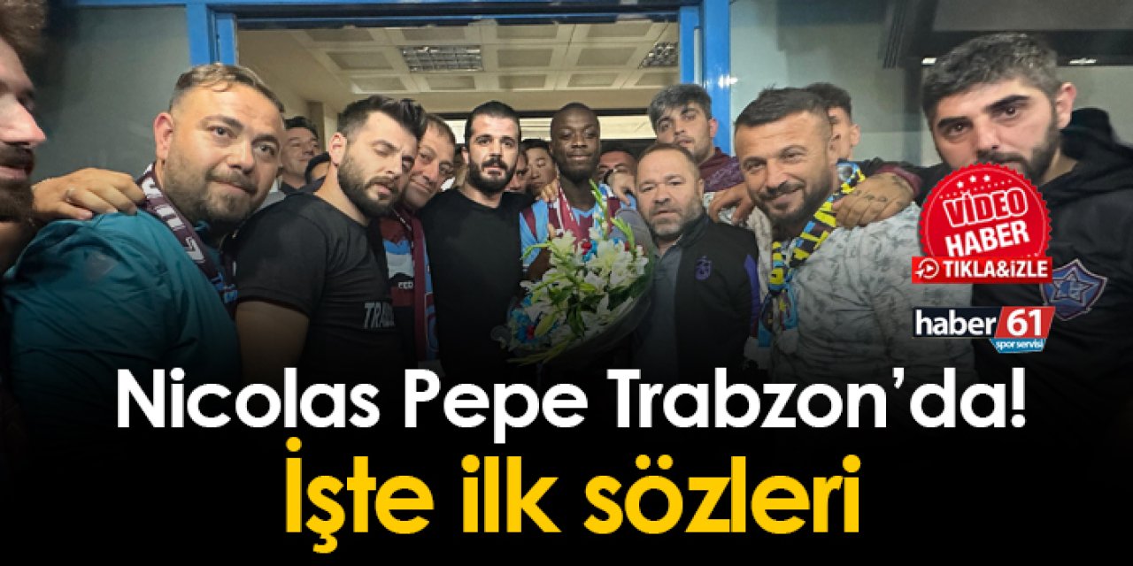 Trabzonspor'un yeni transferi Nicolas Pepe Trabzon'da! İşte ilk sözleri
