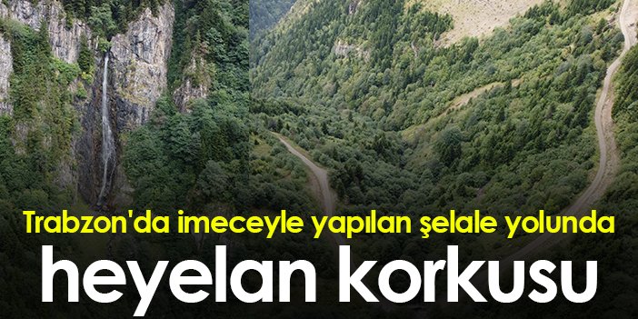 Trabzon'da imeceyle yapılan şelale yolunda heyelan korkusu