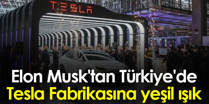 Elon Musk'tan Türkiye'de Tesla Fabrikasına yeşil ışık