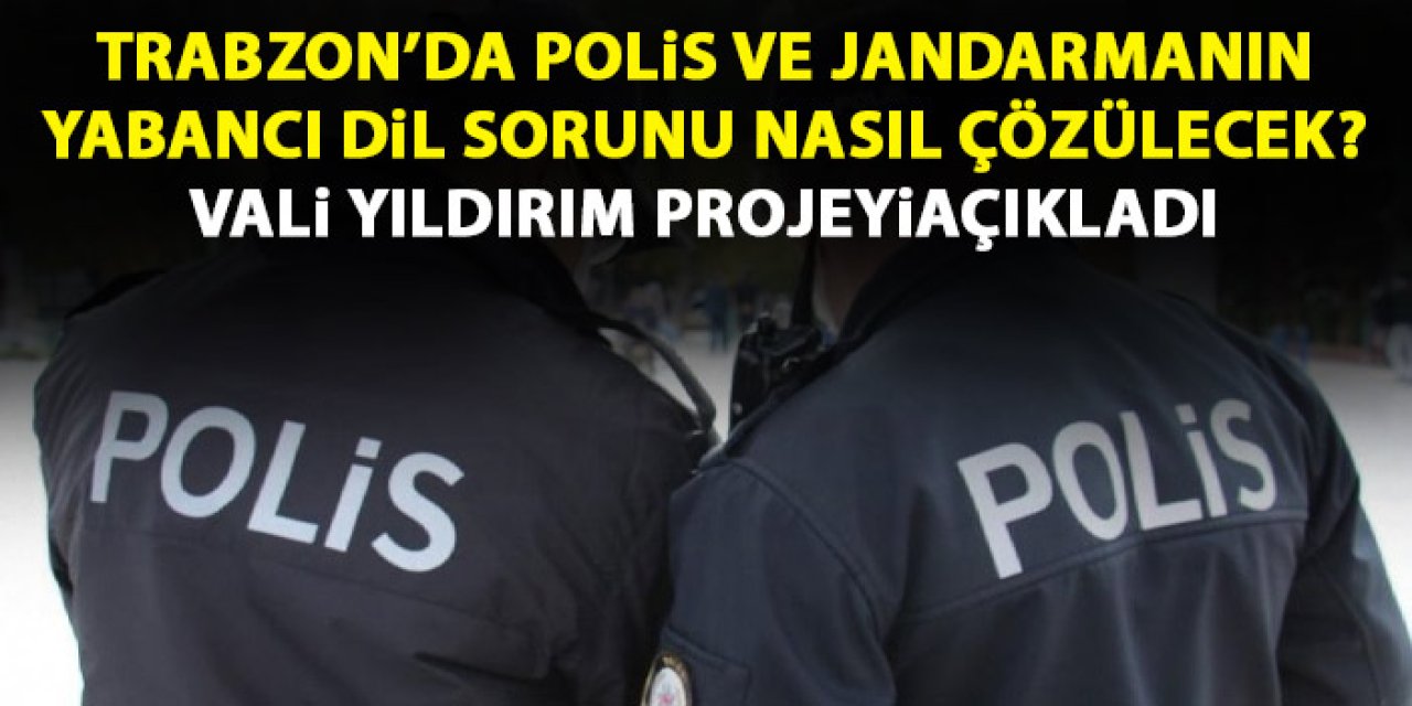 Trabzon'da Polis ve Jandarma için yabancı dil sorunu böyle çözülecek! Projeyi Vali yıldırım açıkladı