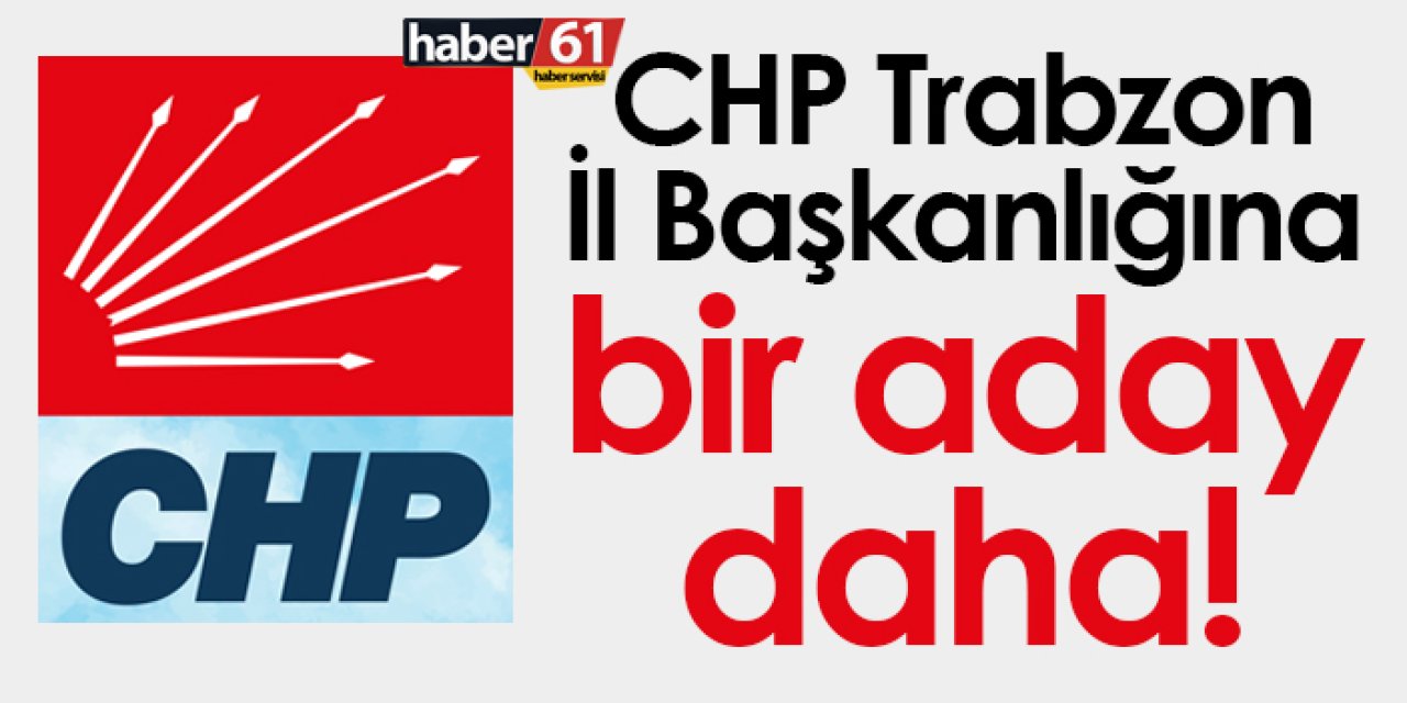 CHP Trabzon İl Başkanlığına bir aday daha!