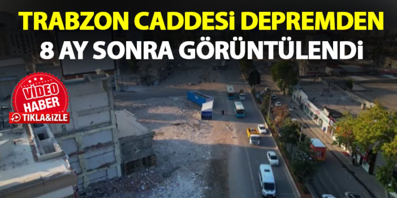 Kahramanmaraş'taki Trabzon caddesi depremden 8 ay sonra görüntülendi