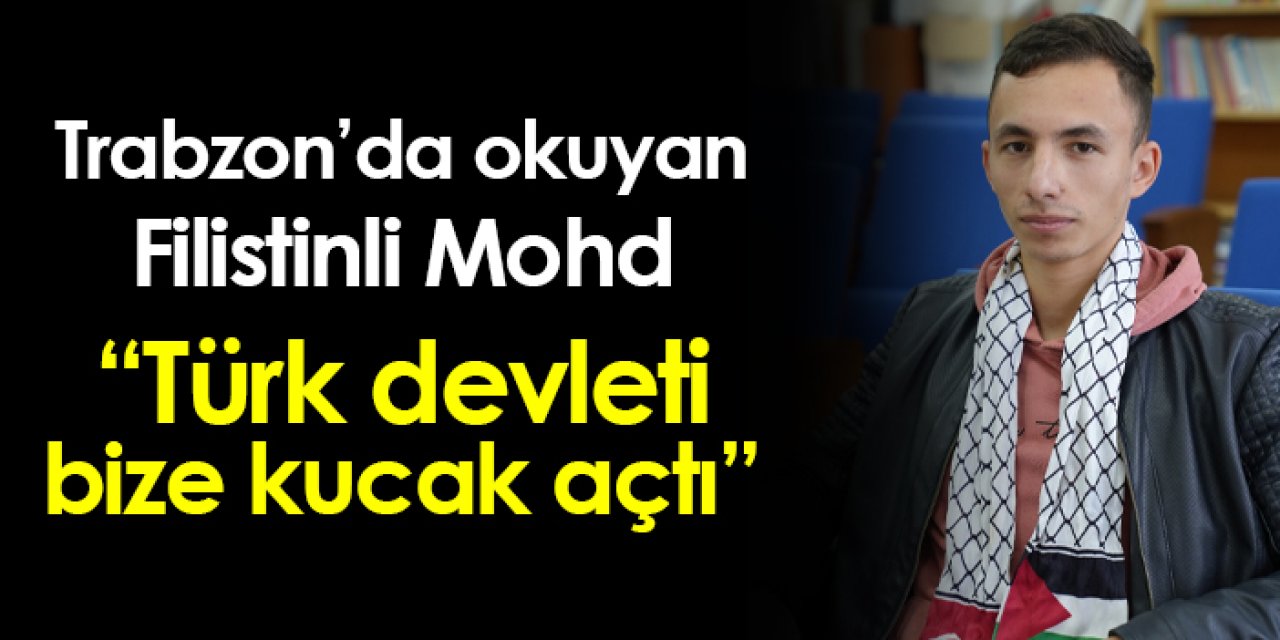 Trabzon'da okuyan Filistinli Mohd: "Türk devleti bizi vatandaşlarından ayırmıyor"