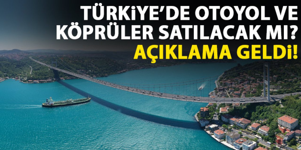 Türkiye'de otoyol ve köprüler satılacak mı? Açıklama geldi