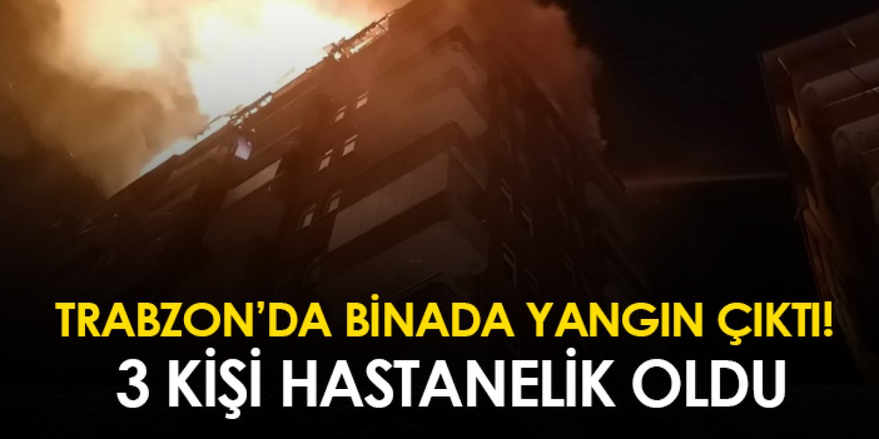 Trabzon'da binada yangın çıktı! 3 kişi hastanelik oldu