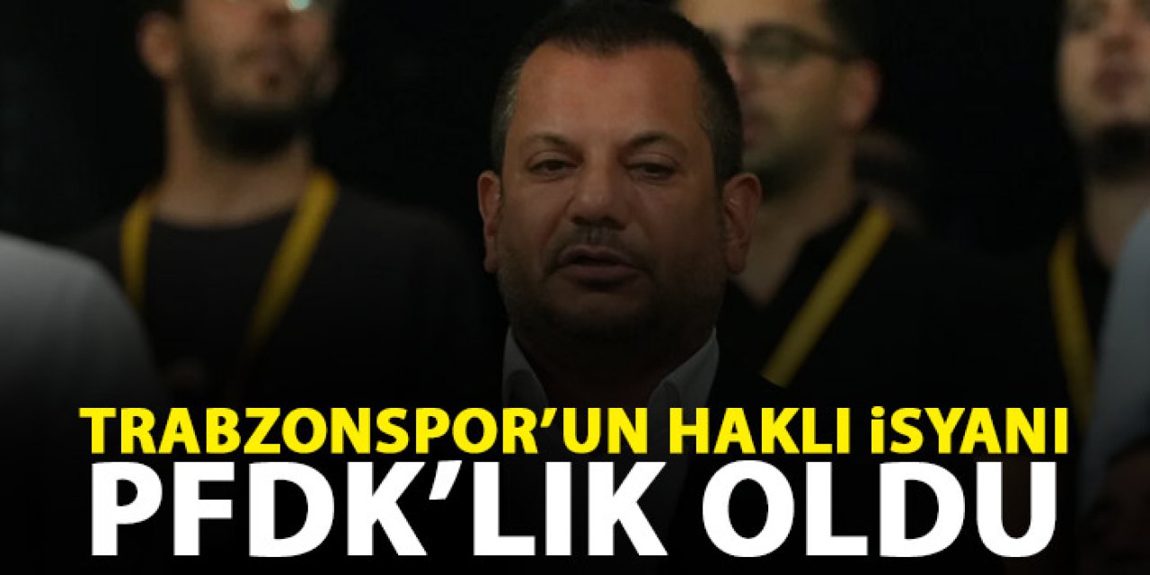Trabzonspor ve Başkan Ertuğrul Doğan PFDk'ya sevk edildi