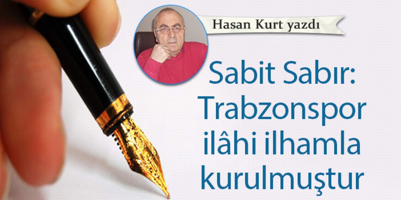Sabit Sabır: Trabzonspor ilâhi ilhamla kurulmuştur