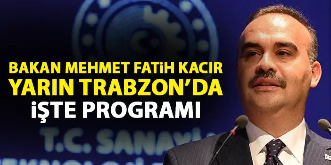 Sanayi Bakanı Mehmet Fatih Kacır’ın Trabzon programı belli oldu