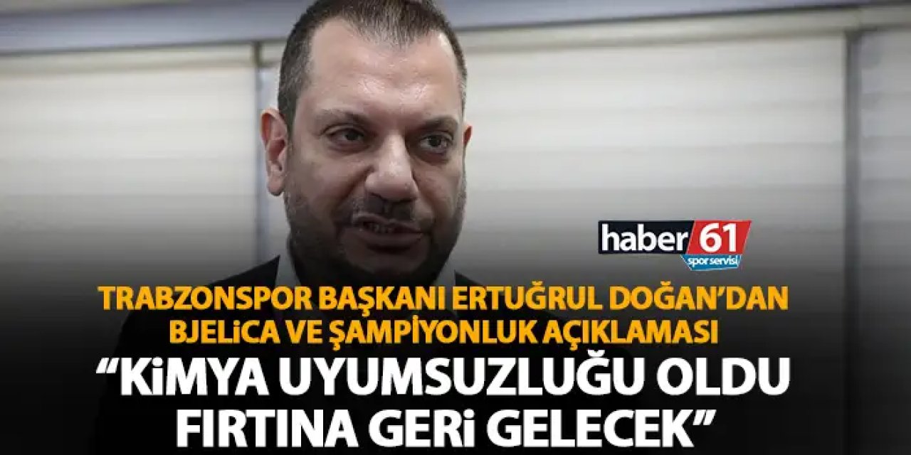 Trabzonspor başkanı Ertuğrul Doğan’dan Bjelica açıklaması “Bir kimya uyumsuzluğu oldu! Fırtına geri gelecek”