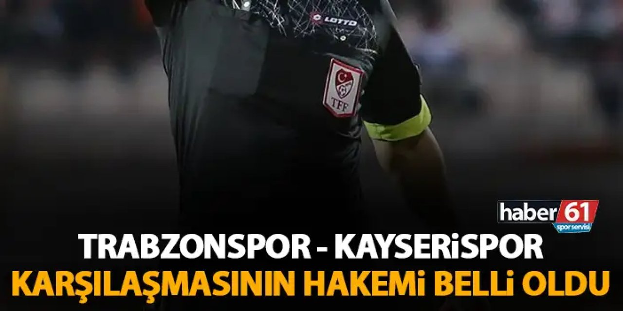 Trabzonspor - Kayserispor maçı hakemi açıklandı! TFF açıkladı