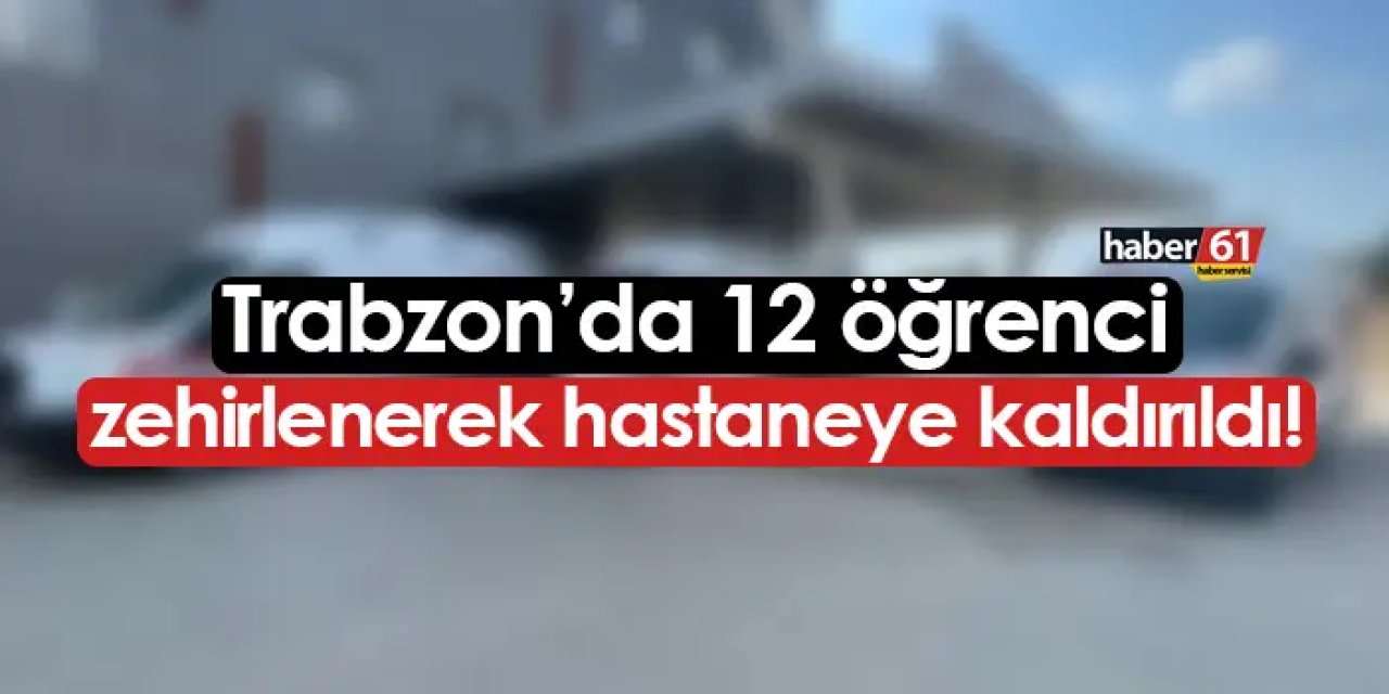 Trabzon'da 12 öğrenci zehirlenerek hastaneye kaldırıldı!