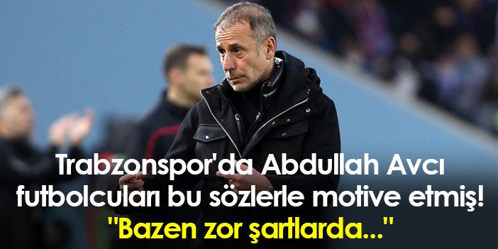 Trabzonspor'da Abdullah Avcı futbolcuları bu sözlerle motive etmiş! "Bazen zor şartlarda..."