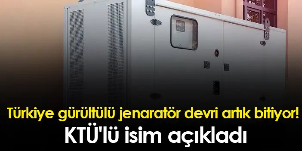 Türkiye'de gürültülü jenaratör devri artık bitiyor! KTÜ'lü isim açıkladı