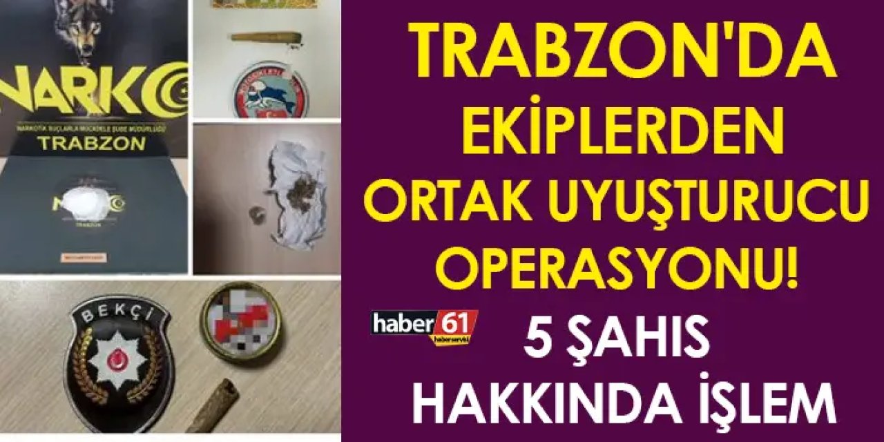 Trabzon'da ekiplerden ortak uyuşturucu operasyonu! 5 şahıs hakkında işlem