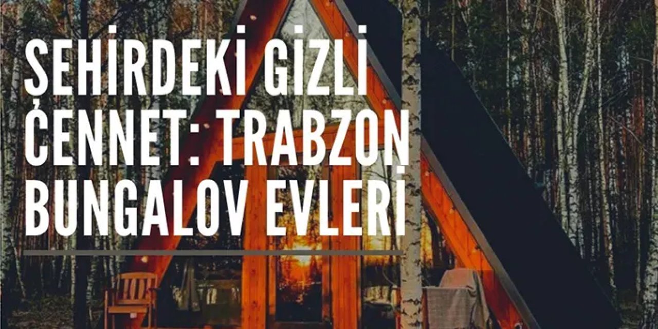 Şehirdeki Gizli Cennet: Trabzon Bungalov Evleri