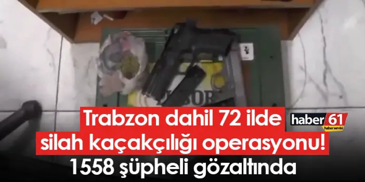 Trabzon dahil 72 ilde silah kaçakçılığı operasyonu! 1558 şüpheli gözaltında