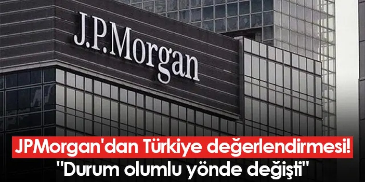 JPMorgan'dan Türkiye değerlendirmesi! "Durum olumlu yönde değişti"