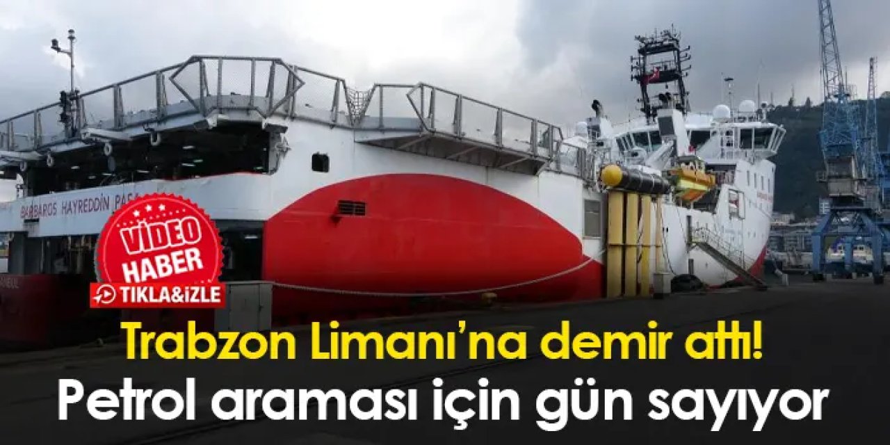 Trabzon Limanı'na demir attı! Petrol araması için gün sayıyor