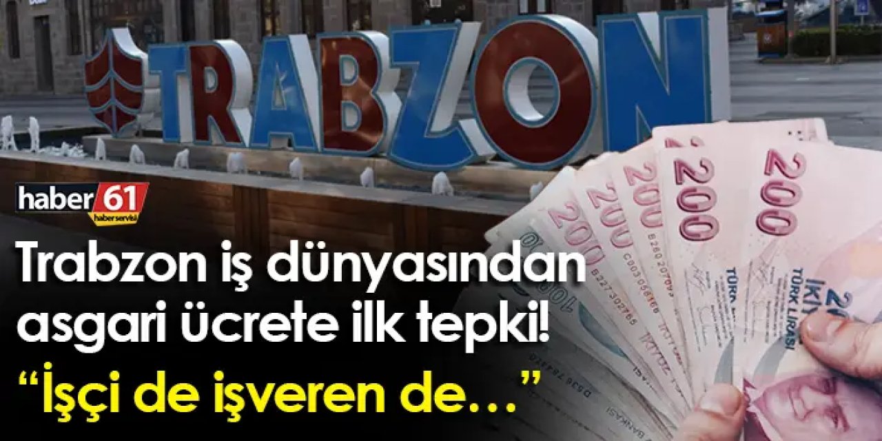 Trabzon iş dünyasından asgari ücrete ilk tepki! “İşçi de işveren de…”