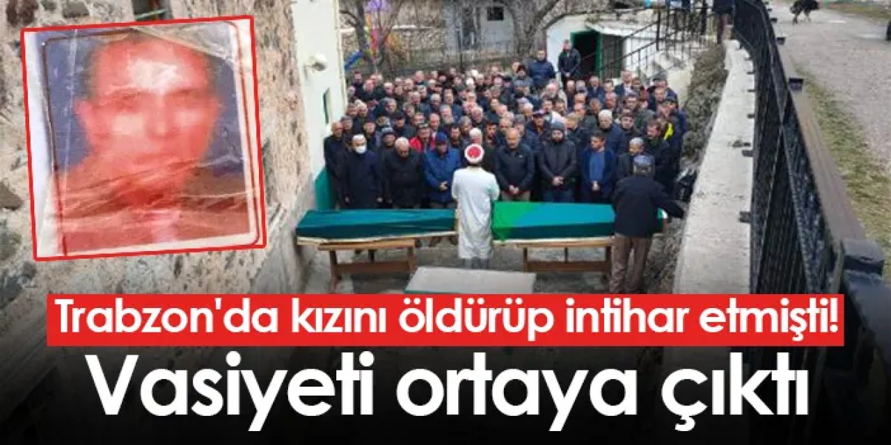Trabzon'da kızını öldürüp intihar etmişti! Vasiyeti ortaya çıktı