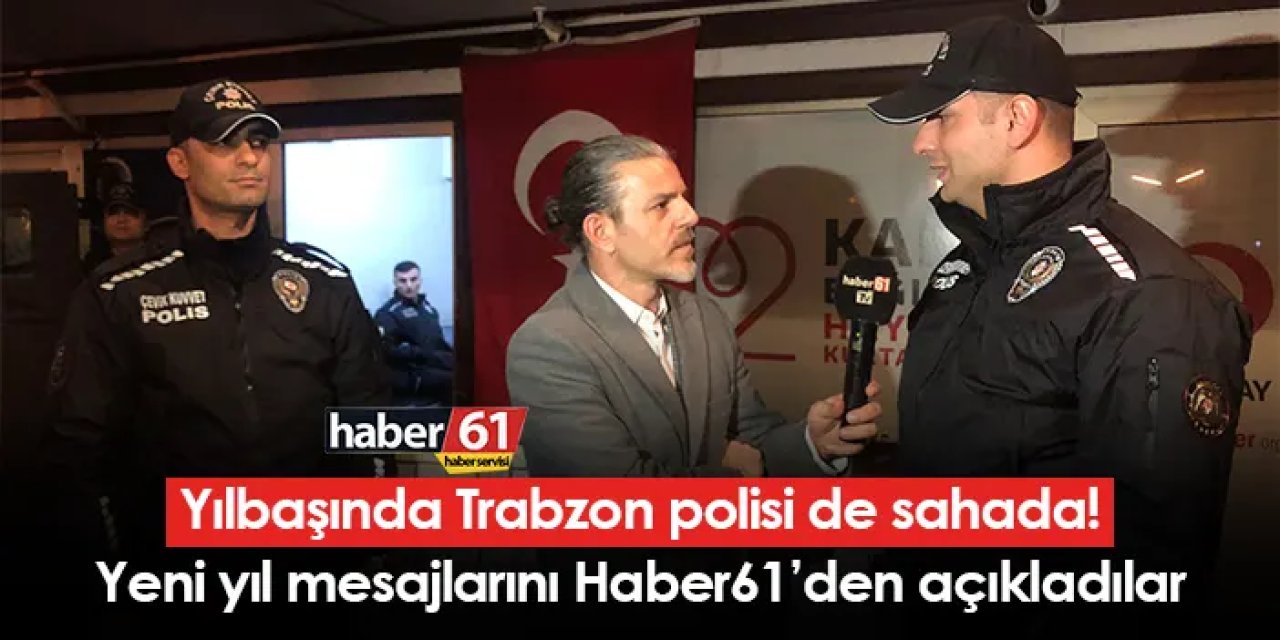 Yılbaşında Trabzon polisi de sahada! Yeni yıl mesajlarını Haber61’den açıkladılar