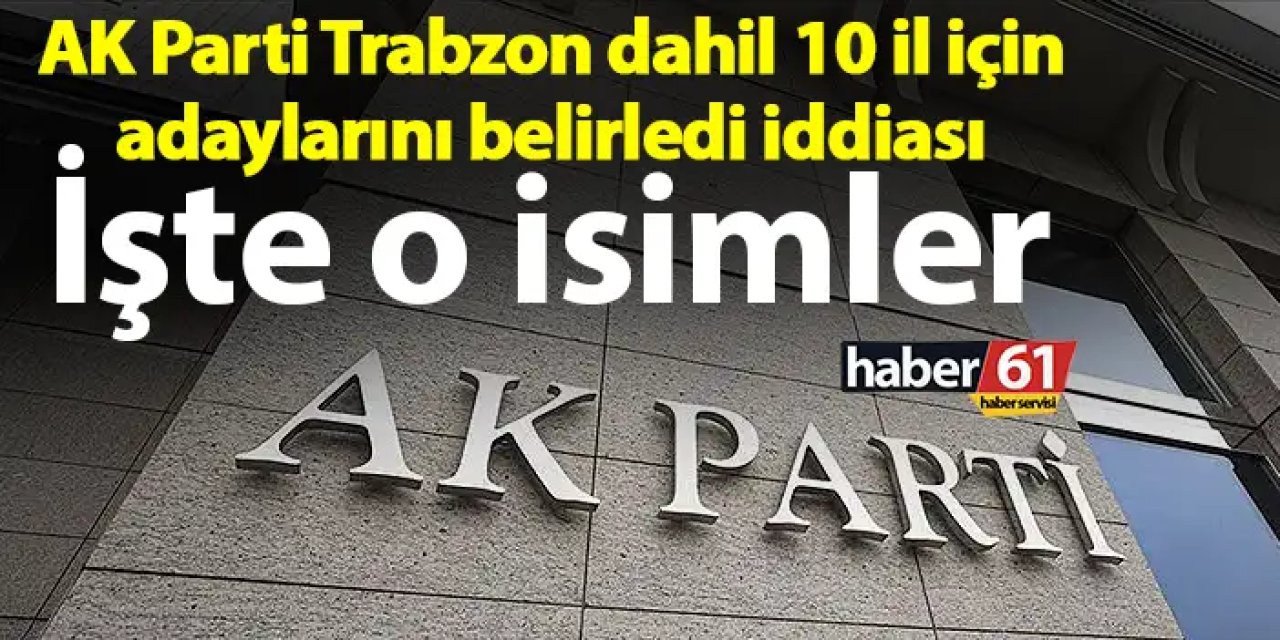 AK Parti Trabzon dahil 10 il için adayını belirledi iddiası? İşte o isimler