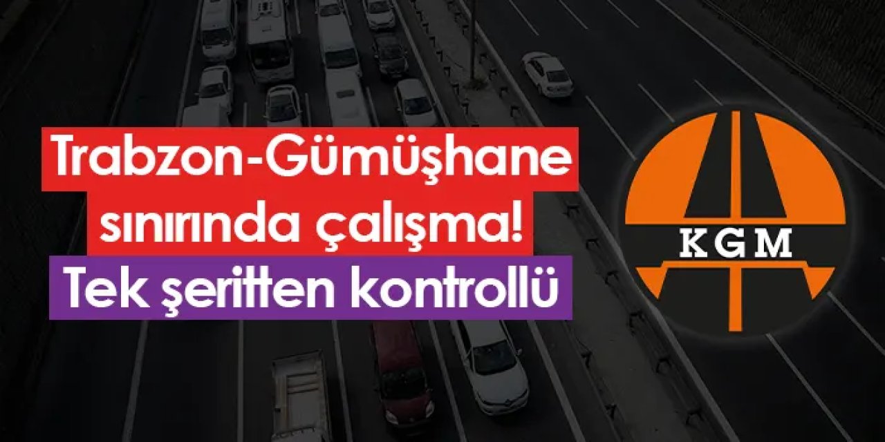 Trabzon-Gümüşhane sınırında çalışma! Tek şeritten kontrollü