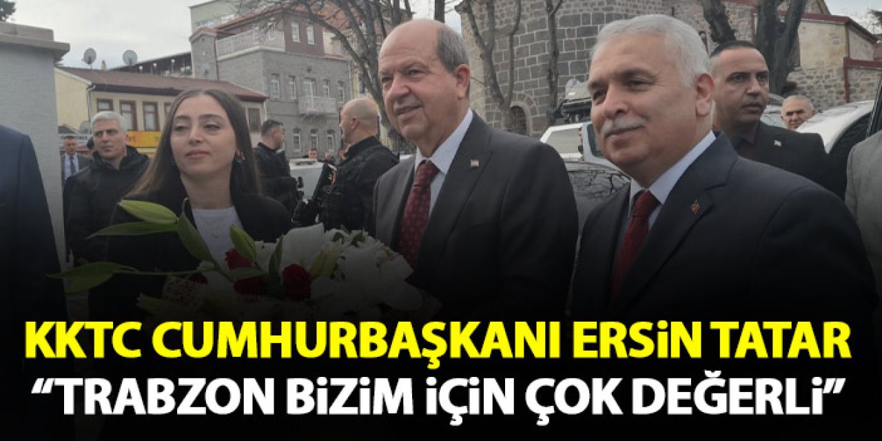 Kuzey Kıbrıs Türk Cumhuriyeti Cumhurbaşkanı Ersin Tatar “Trabzon bizim için çok değerli”