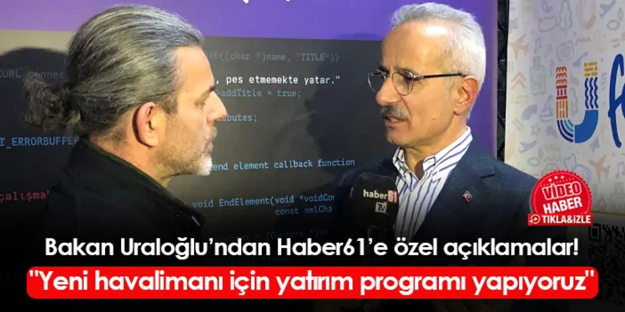 Bakan Abdulkadir Uraloğlu'ndan Haber61'e özel açıklamalar! "Yeni havalimanı için yatırım programı yapıyoruz"
