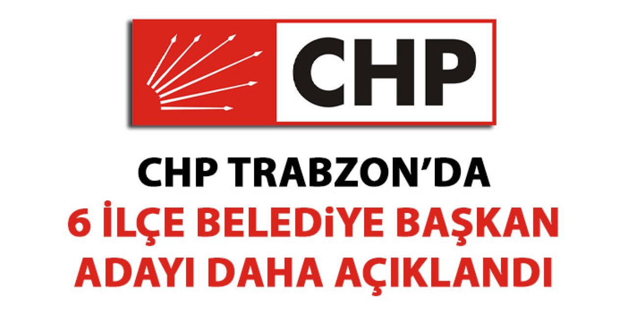 CHP Çarşıbaşı, Çaykara, Düzköy, Köprübaşı, Sürmene, Şalpazarı Belediye Başkan adayları belli oldu