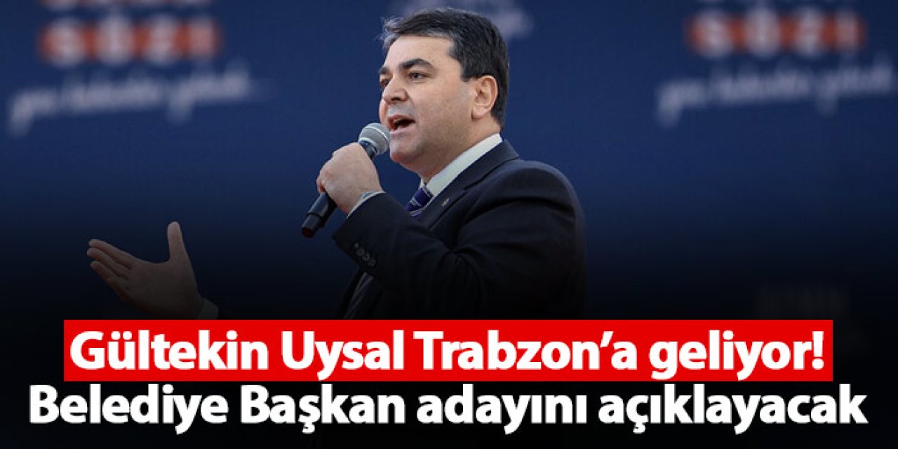 Gültekin Uysal Trabzon’a geliyor! Belediye Başkan adayını açıklayacak