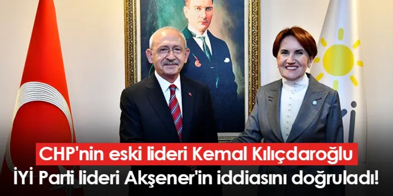 CHP'nin eski lideri, İYİ Parti lideri Akşener'in iddiasını doğruladı!