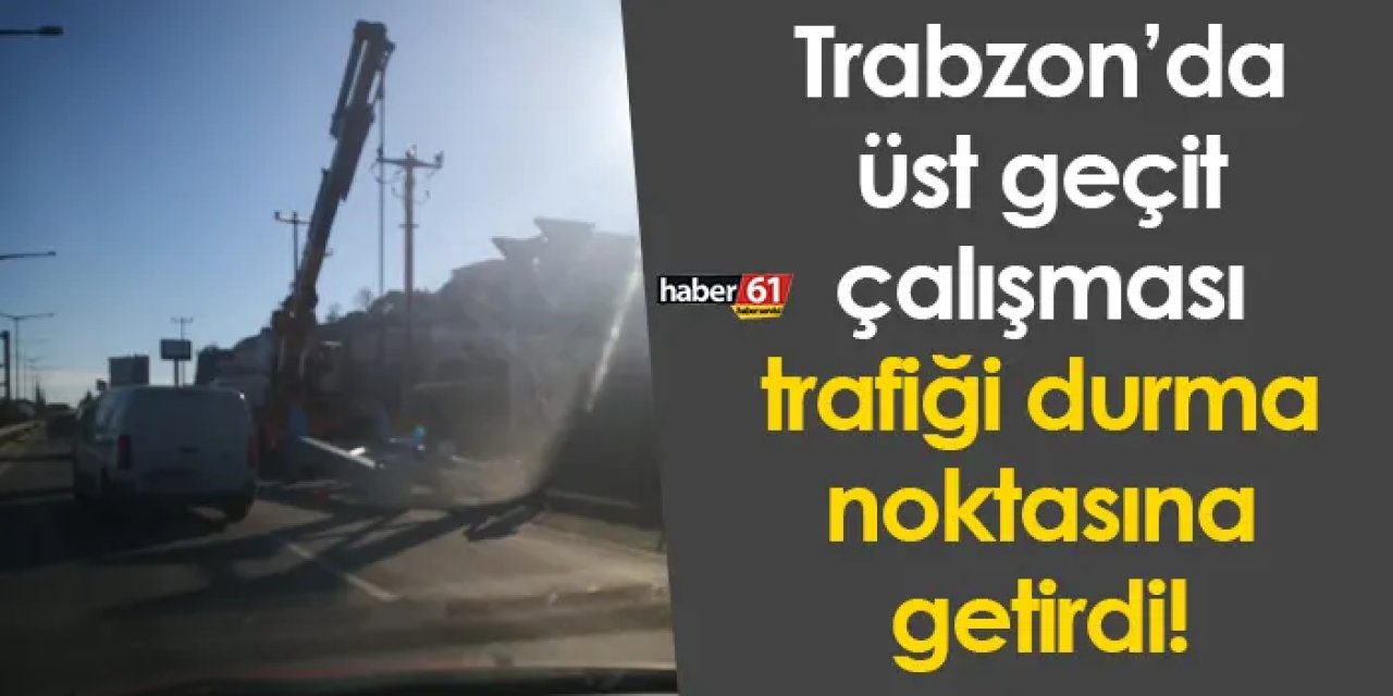Trabzon’da üst geçit çalışması! Trafik durma noktasına geldi