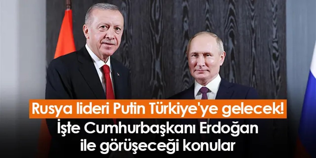 Rusya lideri Putin Türkiye'ye gelecek! İşte Cumhurbaşkanı Erdoğan ile görüşeceği konular