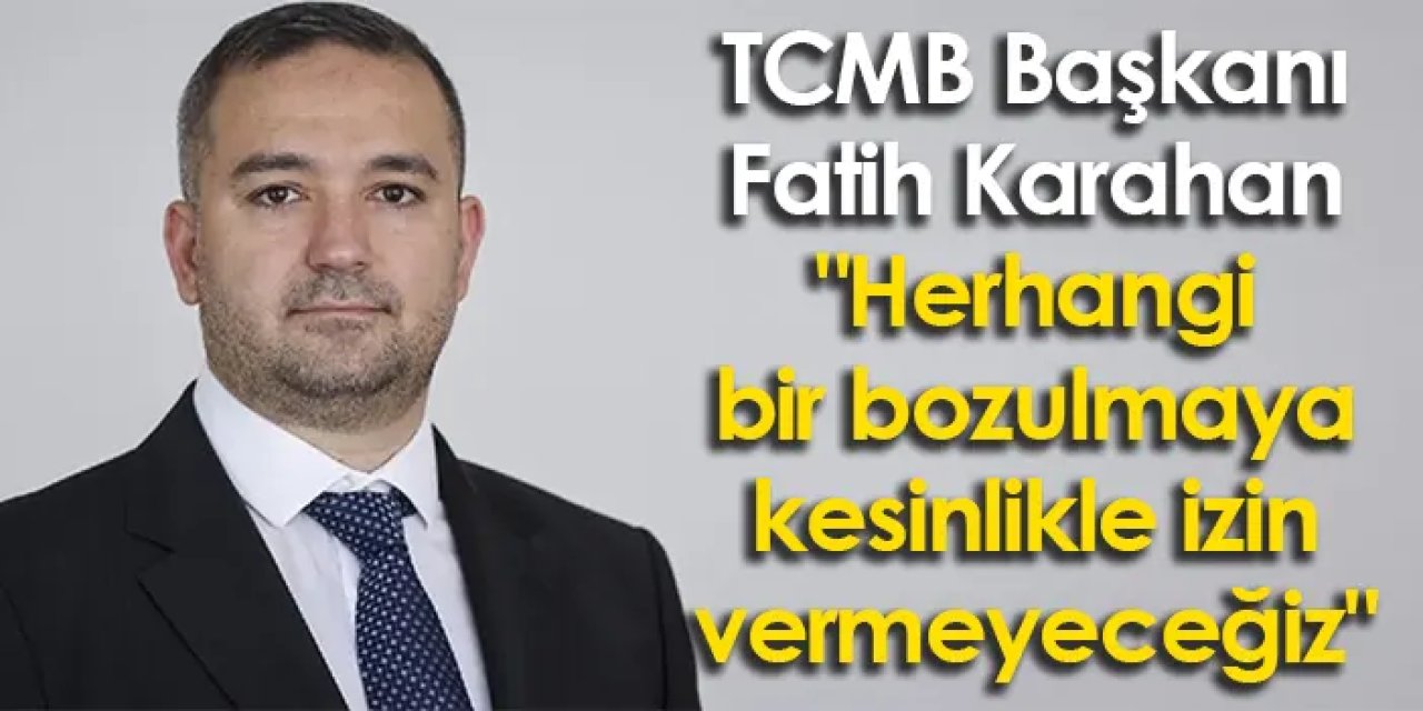 TCMB Başkanı Karahan "Herhangi bir bozulmaya kesinlikle izin vermeyeceğiz"