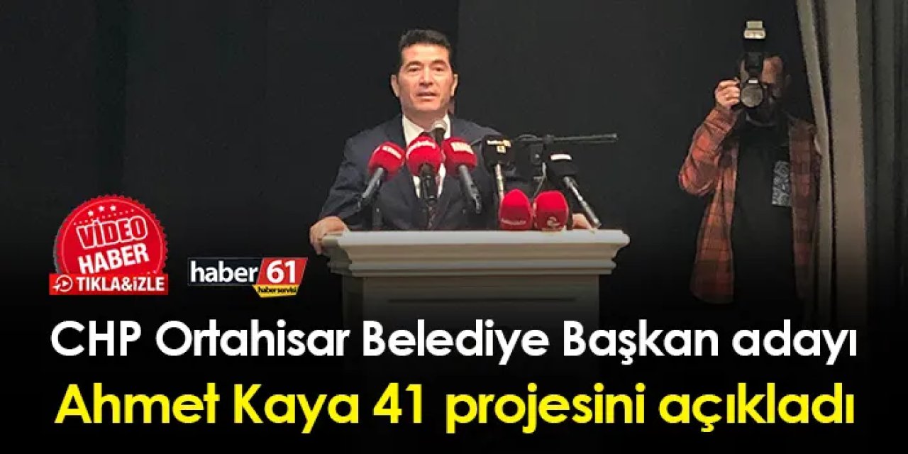CHP Ortahisar Belediye Başkan adayı Ahmet Kaya 41 projesini açıkladı