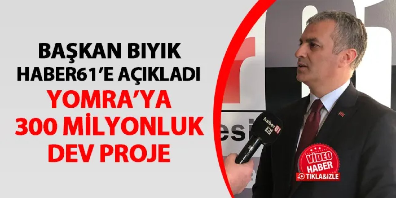 Başkan Mustafa Bıyık Haber61'e açıkladı! Yomra'ya 300 milyonluk dev proje