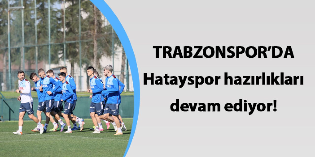 Trabzonspor'da Hatayspor hazırlıkları devam ediyor!