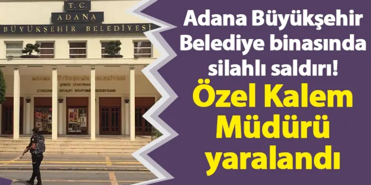Adana Büyükşehir Belediye binasında silahlı saldırı! Özel Kalem müdürü yaralandı