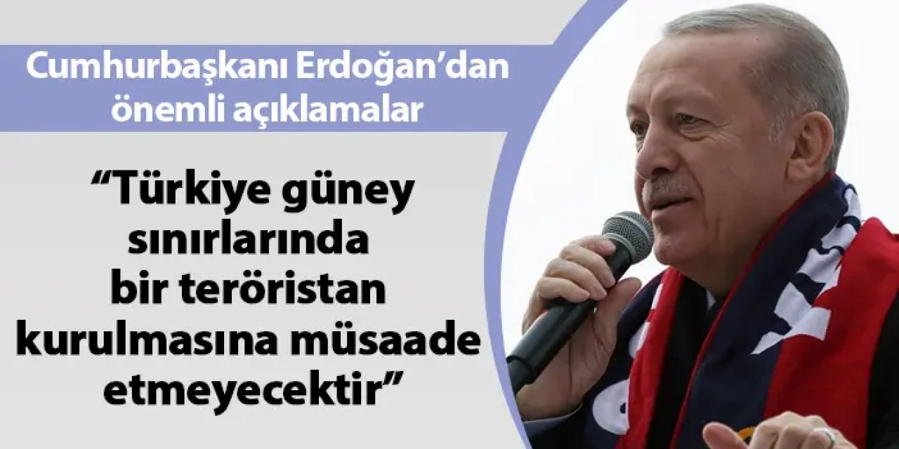 Cumhurbaşkanı Erdoğan: "Türkiye güney sınırlarında bir teröristan kurulmasına müsaade etmeyecektir."