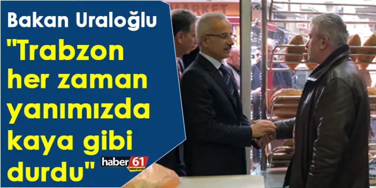 Bakan Uraloğlu: "Trabzon her zaman yanımızda kaya gibi durdu"