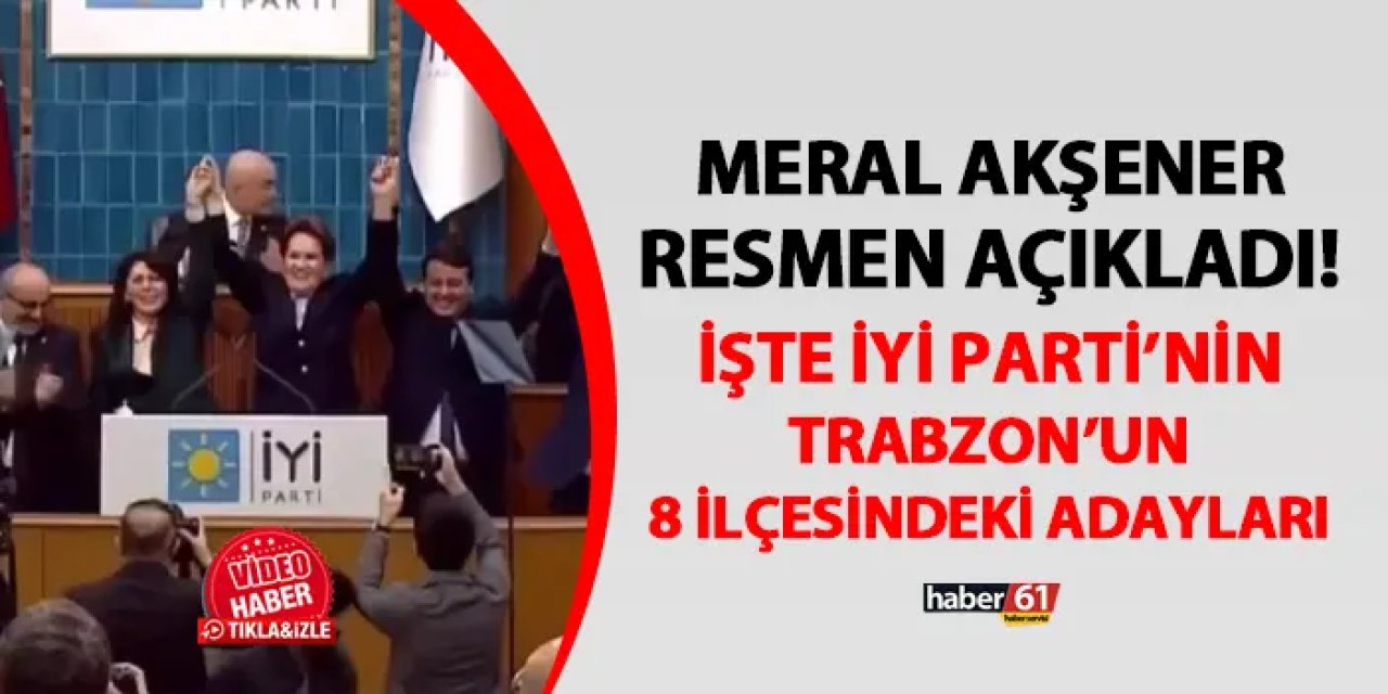 İyi Parti Genel Başkanı Akşener resmen açıkladı! İşte Trabzon'un 8 ilçesindeki adaylar