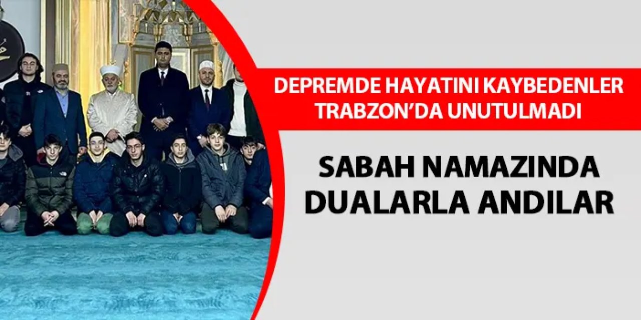 Depremde hayatını kaybedenler Trabzon'da unutulmadı! Sabah namazında dua ettiler