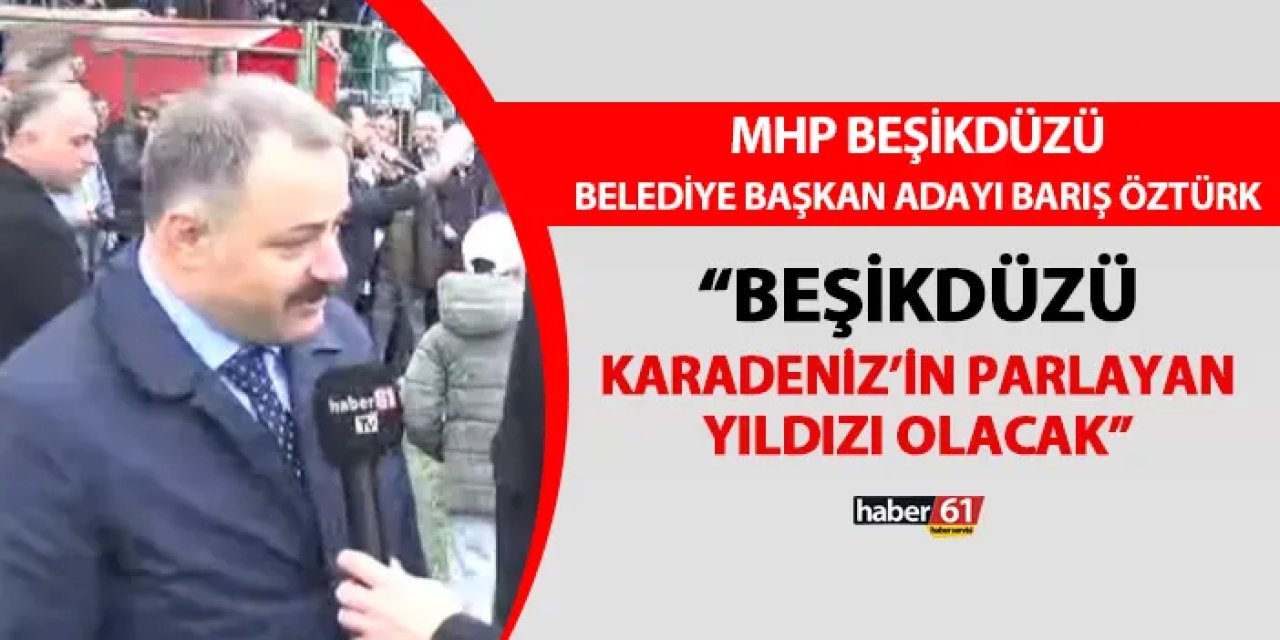 MHP Beşikdüzü Belediye Başkan adayı Barış Öztürk “Karadeniz’in parlayan incisi olacak”
