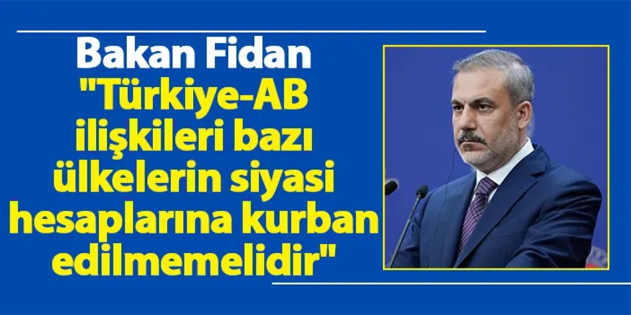Bakan Fidan "Türkiye-AB ilişkileri bazı ülkelerin siyasi hesaplarına kurban edilmemelidir"