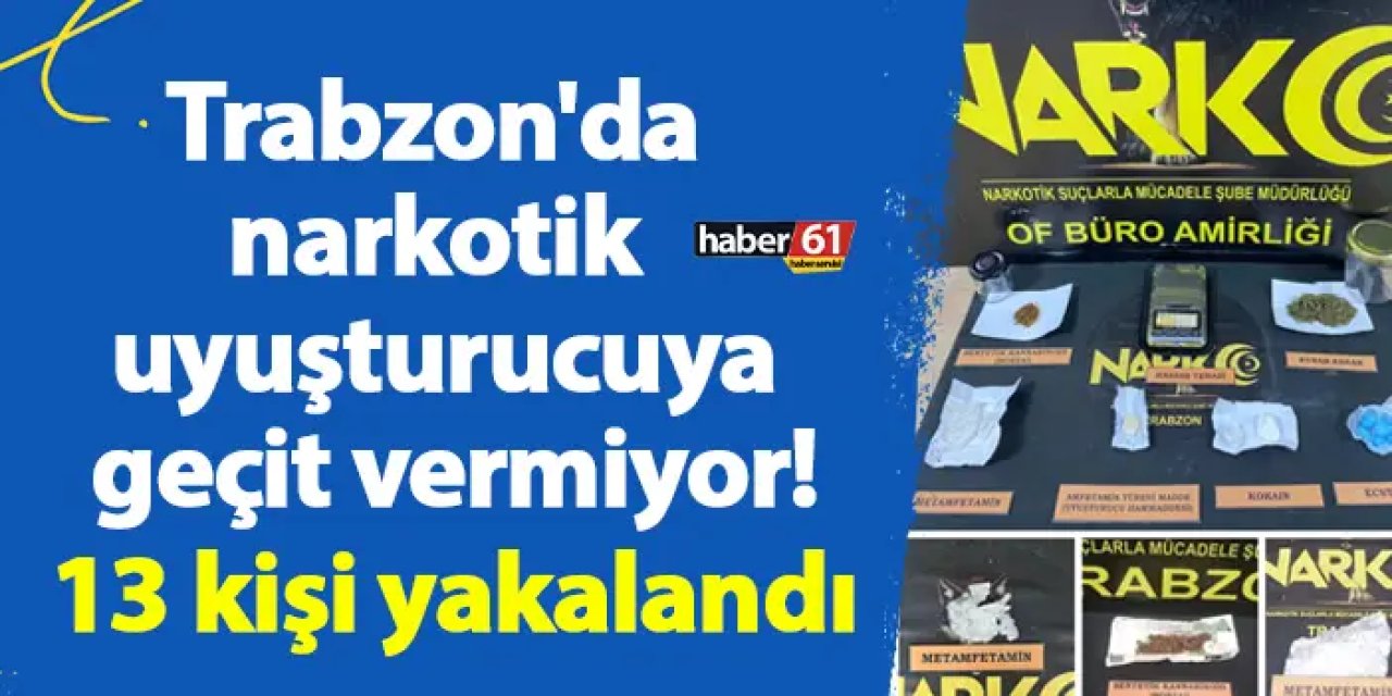 Trabzon'da narkotik uyuşturucuya geçit vermiyor! 13 kişi yakalandı