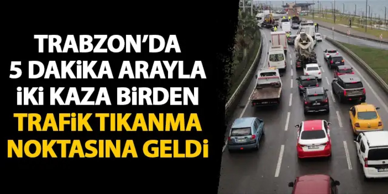 Trabzon’da aynı yolda 5 dakika arayla 2 kaza! Trafik tıkanma noktasına geldi